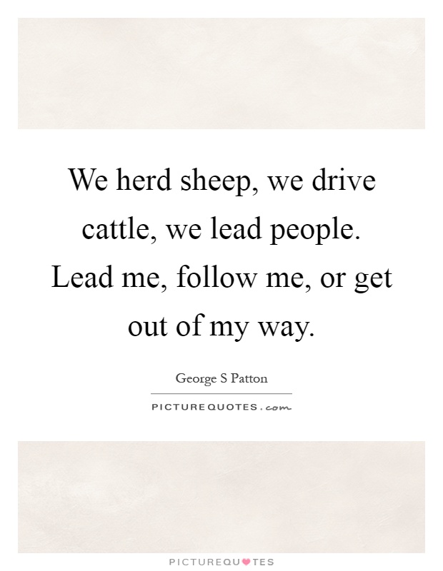 We herd sheep, we drive cattle, we lead people. Lead me, follow me, or get out of my way Picture Quote #1