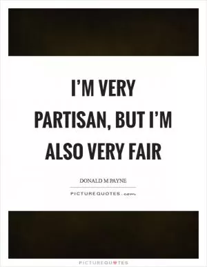 I’m very partisan, but I’m also very fair Picture Quote #1