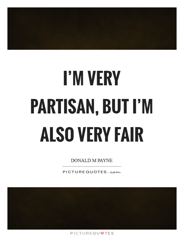 I'm very partisan, but I'm also very fair Picture Quote #1