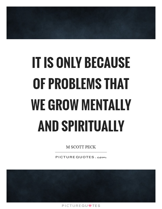 It is only because of problems that we grow mentally and spiritually Picture Quote #1