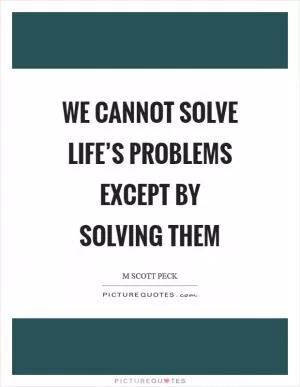 We cannot solve life’s problems except by solving them Picture Quote #1