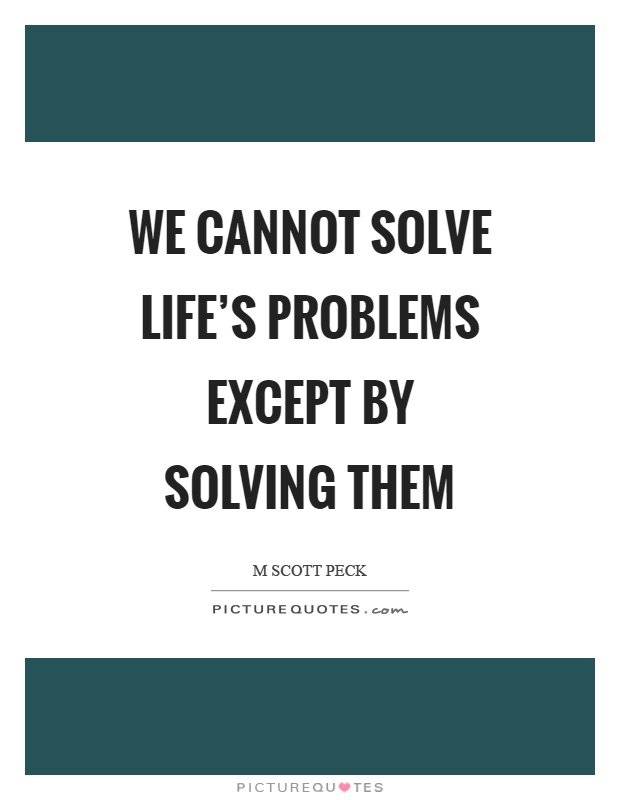We cannot solve life's problems except by solving them Picture Quote #1