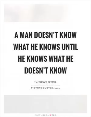 A man doesn’t know what he knows until he knows what he doesn’t know Picture Quote #1
