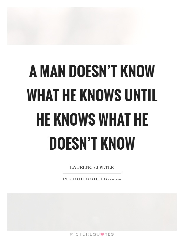 A man doesn't know what he knows until he knows what he doesn't know Picture Quote #1