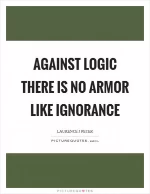 Against logic there is no armor like ignorance Picture Quote #1