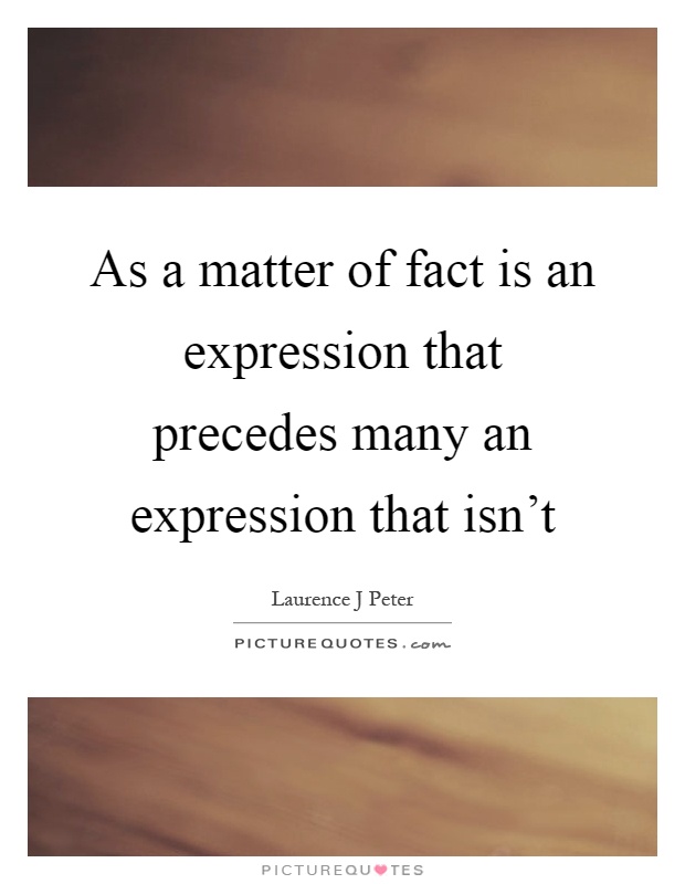 As a matter of fact is an expression that precedes many an expression that isn't Picture Quote #1