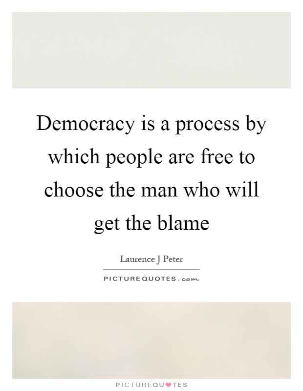 Democracy is a process by which people are free to choose the man who will get the blame Picture Quote #1