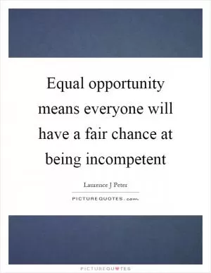 Equal opportunity means everyone will have a fair chance at being incompetent Picture Quote #1