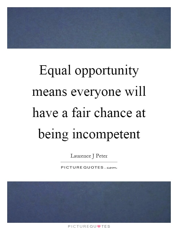 Equal opportunity means everyone will have a fair chance at being incompetent Picture Quote #1