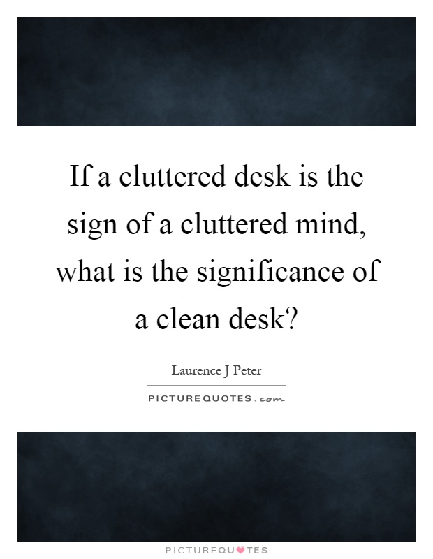 If a cluttered desk is the sign of a cluttered mind, what is the significance of a clean desk? Picture Quote #1