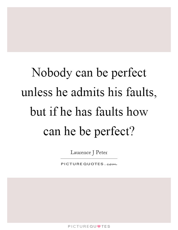 Nobody can be perfect unless he admits his faults, but if he has faults how can he be perfect? Picture Quote #1