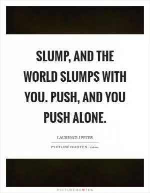 Slump, and the world slumps with you. Push, and you push alone Picture Quote #1