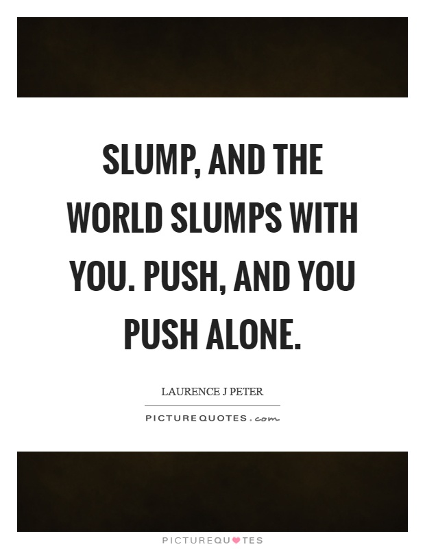 Slump, and the world slumps with you. Push, and you push alone Picture Quote #1