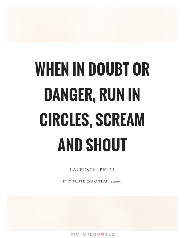 When in doubt or danger, run in circles, scream and shout Picture Quote #1
