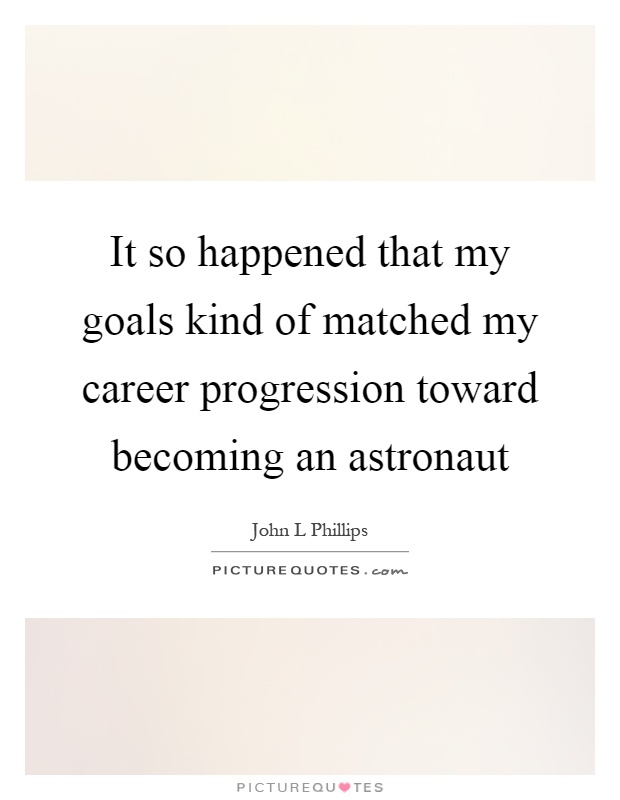 It so happened that my goals kind of matched my career progression toward becoming an astronaut Picture Quote #1