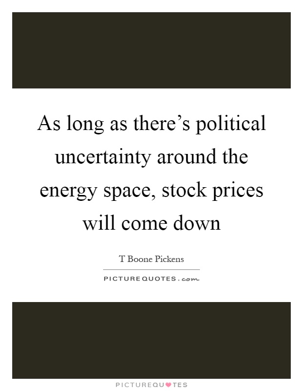As long as there's political uncertainty around the energy space, stock prices will come down Picture Quote #1