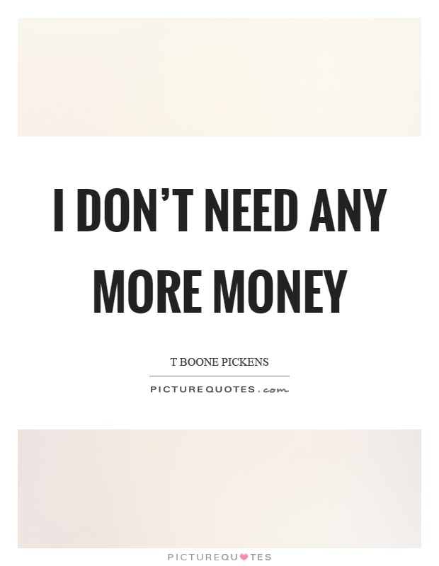 I don't need any more money Picture Quote #1