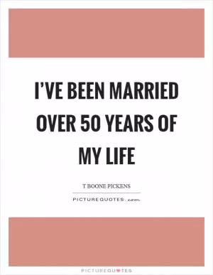 I’ve been married over 50 years of my life Picture Quote #1