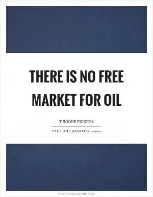 There is no free market for oil Picture Quote #1