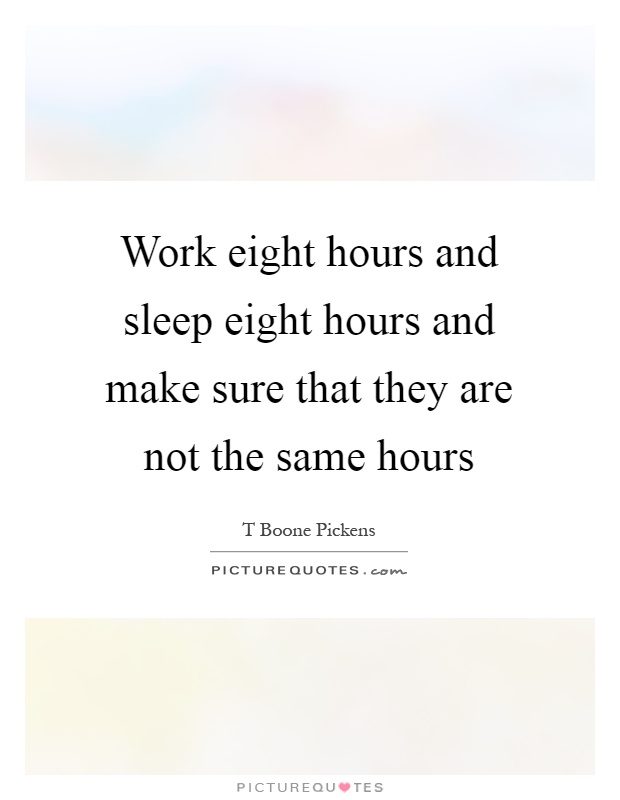 Work eight hours and sleep eight hours and make sure that they are not the same hours Picture Quote #1