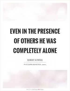 Even in the presence of others he was completely alone Picture Quote #1