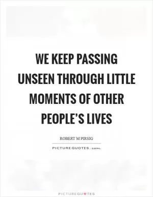 We keep passing unseen through little moments of other people’s lives Picture Quote #1