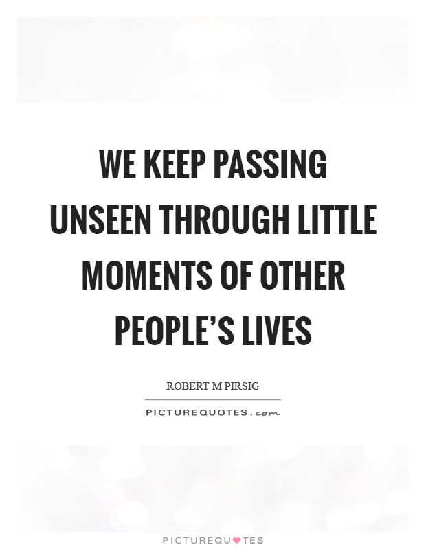 We keep passing unseen through little moments of other people's lives Picture Quote #1