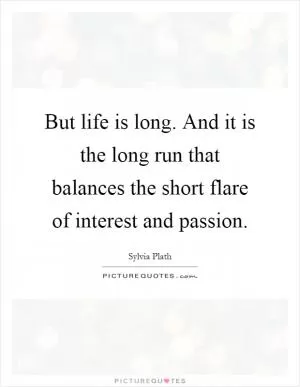 But life is long. And it is the long run that balances the short flare of interest and passion Picture Quote #1