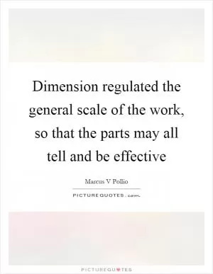 Dimension regulated the general scale of the work, so that the parts may all tell and be effective Picture Quote #1