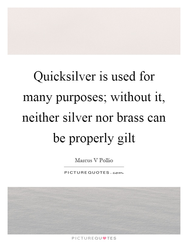 Quicksilver is used for many purposes; without it, neither silver nor brass can be properly gilt Picture Quote #1