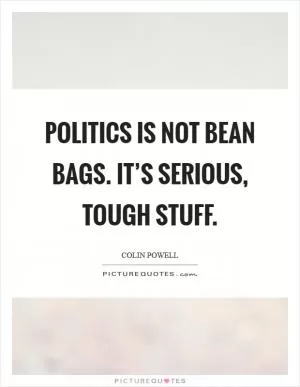 Politics is not bean bags. It’s serious, tough stuff Picture Quote #1
