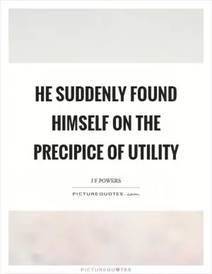 He suddenly found himself on the precipice of utility Picture Quote #1