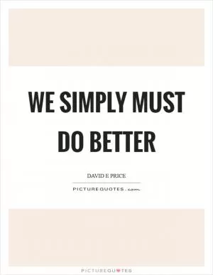 We simply must do better Picture Quote #1