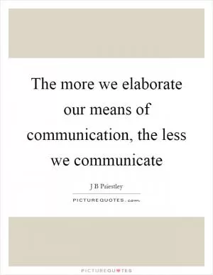 The more we elaborate our means of communication, the less we communicate Picture Quote #1
