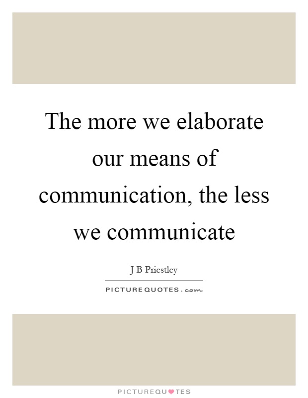 The more we elaborate our means of communication, the less we communicate Picture Quote #1