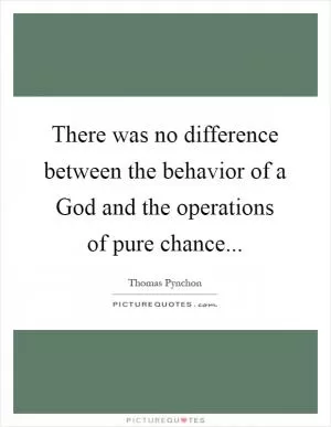 There was no difference between the behavior of a God and the operations of pure chance Picture Quote #1