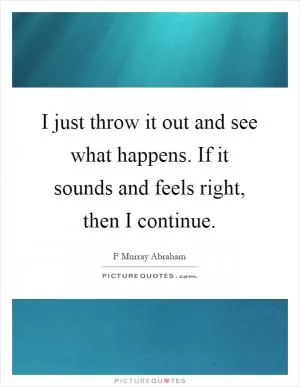 I just throw it out and see what happens. If it sounds and feels right, then I continue Picture Quote #1