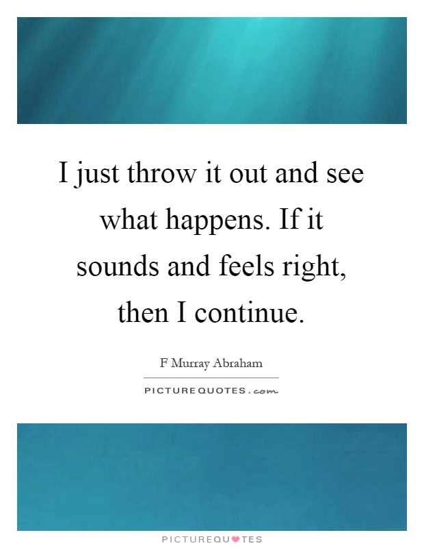 I just throw it out and see what happens. If it sounds and feels right, then I continue Picture Quote #1