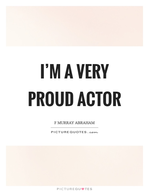 I'm a very proud actor Picture Quote #1