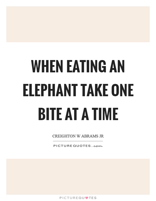 When eating an elephant take one bite at a time Picture Quote #1