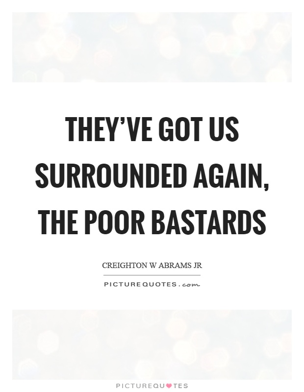 They've got us surrounded again, the poor bastards Picture Quote #1