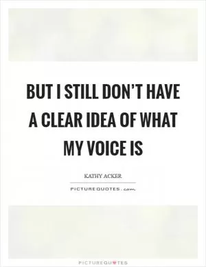 But I still don’t have a clear idea of what my voice is Picture Quote #1