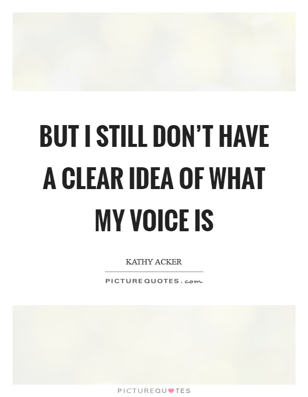 But I still don't have a clear idea of what my voice is Picture Quote #1