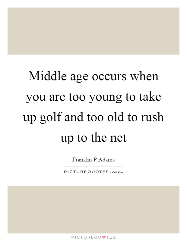 Middle age occurs when you are too young to take up golf and too old to rush up to the net Picture Quote #1