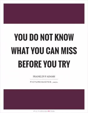 You do not know what you can miss before you try Picture Quote #1