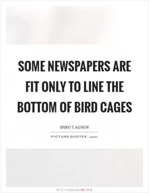 Some newspapers are fit only to line the bottom of bird cages Picture Quote #1