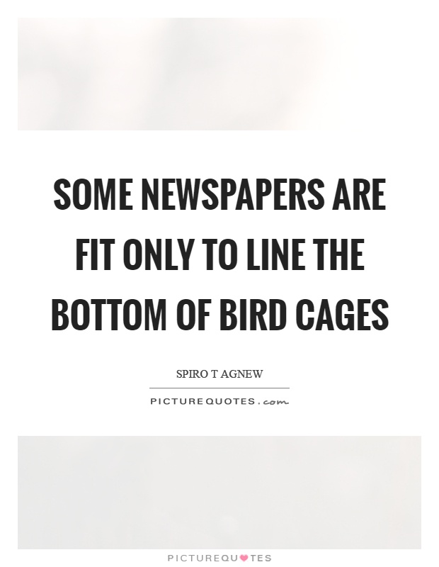 Some newspapers are fit only to line the bottom of bird cages Picture Quote #1