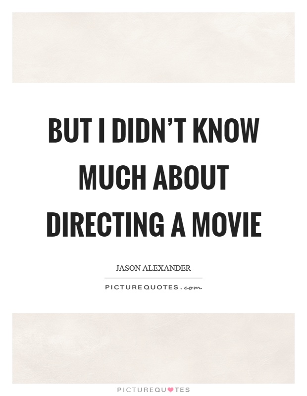 But I didn't know much about directing a movie Picture Quote #1
