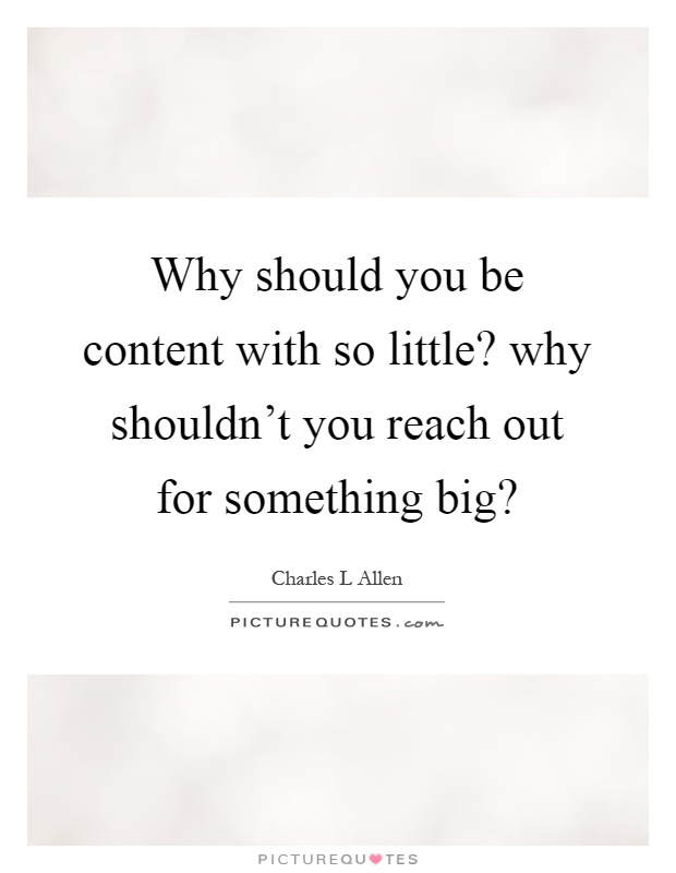 Why should you be content with so little? why shouldn't you reach out for something big? Picture Quote #1