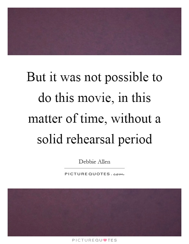 But it was not possible to do this movie, in this matter of time, without a solid rehearsal period Picture Quote #1